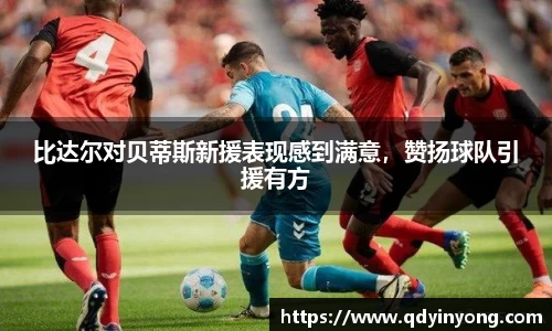 比达尔对贝蒂斯新援表现感到满意，赞扬球队引援有方