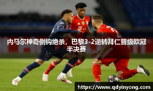 内马尔神奇倒钩绝杀，巴黎3-2逆转拜仁晋级欧冠半决赛