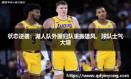 状态逆袭：湖人队外援归队重振雄风，球队士气大增