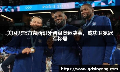 美国男篮力克西班牙晋级奥运决赛，成功卫冕冠军称号