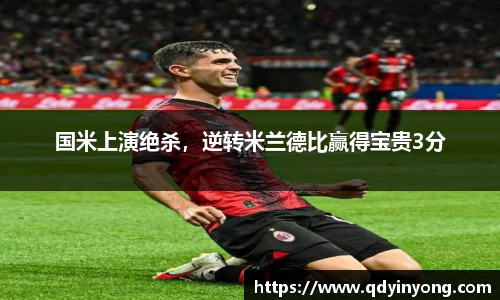 国米上演绝杀，逆转米兰德比赢得宝贵3分