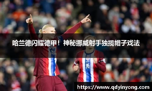 哈兰德闪耀德甲！神秘挪威射手独揽帽子戏法