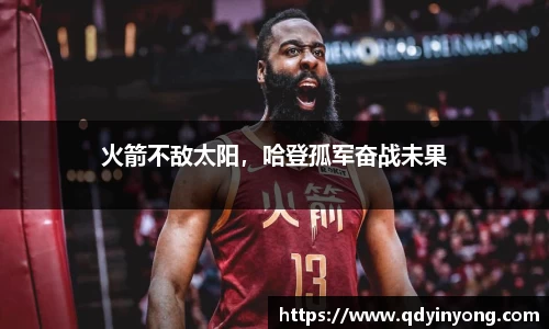 火箭不敌太阳，哈登孤军奋战未果