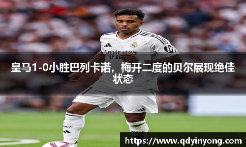 皇马1-0小胜巴列卡诺，梅开二度的贝尔展现绝佳状态