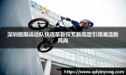 深圳极限运动队快攻革新探索新高度引领潮流新风尚