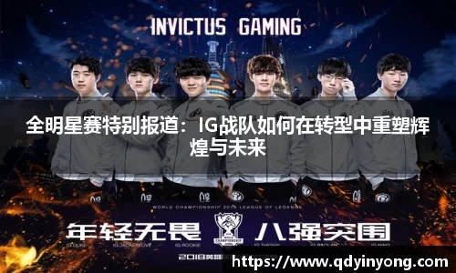全明星赛特别报道：IG战队如何在转型中重塑辉煌与未来