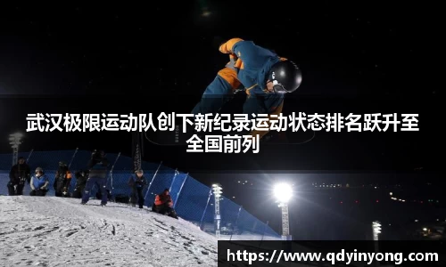 武汉极限运动队创下新纪录运动状态排名跃升至全国前列