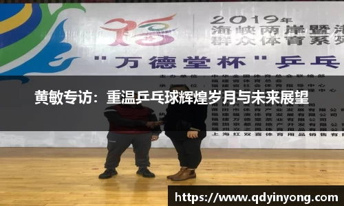 黄敏专访：重温乒乓球辉煌岁月与未来展望