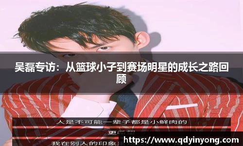 吴磊专访：从篮球小子到赛场明星的成长之路回顾