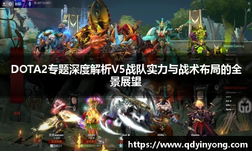 DOTA2专题深度解析V5战队实力与战术布局的全景展望