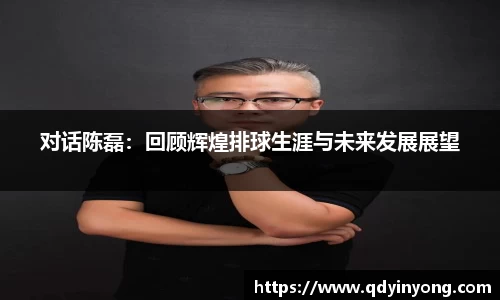 对话陈磊：回顾辉煌排球生涯与未来发展展望