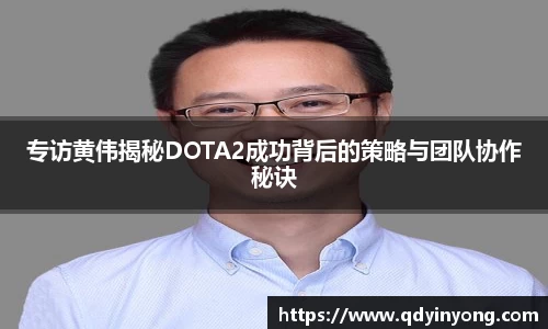 专访黄伟揭秘DOTA2成功背后的策略与团队协作秘诀