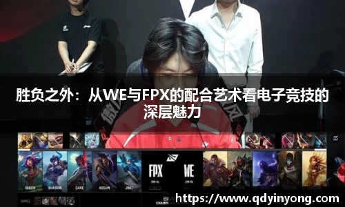 胜负之外：从WE与FPX的配合艺术看电子竞技的深层魅力