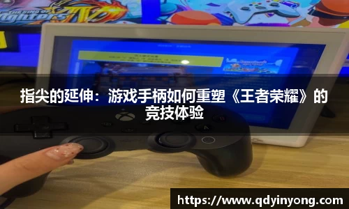 指尖的延伸：游戏手柄如何重塑《王者荣耀》的竞技体验