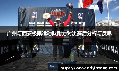广州与西安极限运动队耐力对决赛后分析与反思