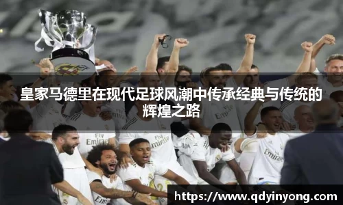 皇家马德里在现代足球风潮中传承经典与传统的辉煌之路