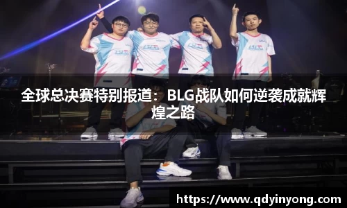 全球总决赛特别报道：BLG战队如何逆袭成就辉煌之路