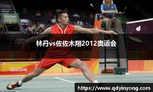 林丹vs佐佐木翔2012奥运会