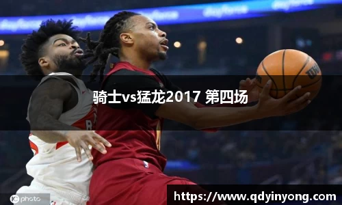 骑士vs猛龙2017 第四场