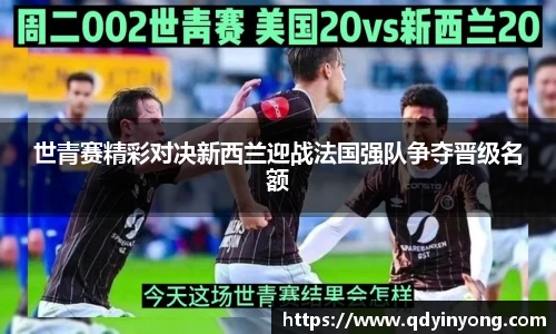 世青赛精彩对决新西兰迎战法国强队争夺晋级名额
