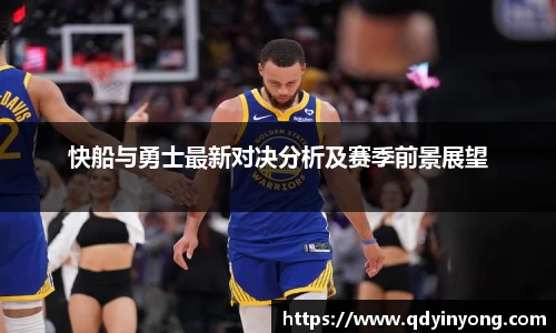 快船与勇士最新对决分析及赛季前景展望