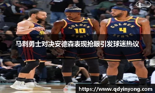 马刺勇士对决安德森表现抢眼引发球迷热议