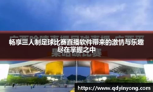 畅享三人制足球比赛直播软件带来的激情与乐趣尽在掌握之中