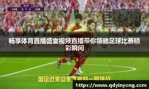 畅享体育直播盛宴视频直播带你领略足球比赛精彩瞬间