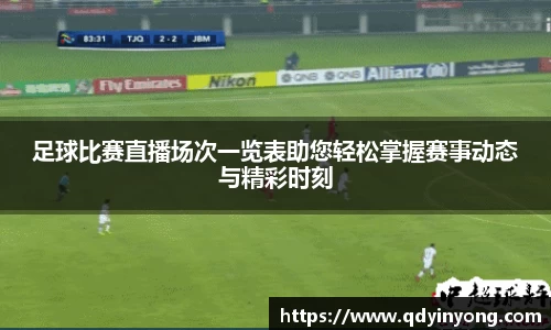 足球比赛直播场次一览表助您轻松掌握赛事动态与精彩时刻