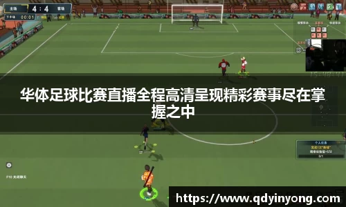 华体足球比赛直播全程高清呈现精彩赛事尽在掌握之中