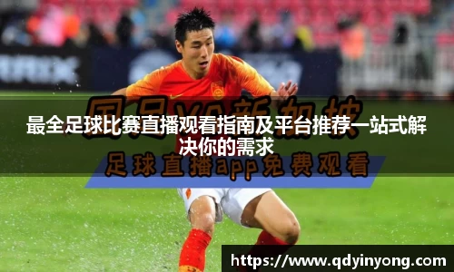 最全足球比赛直播观看指南及平台推荐一站式解决你的需求