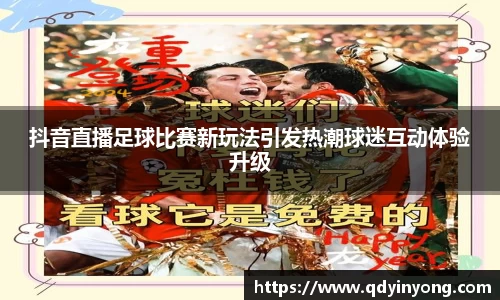 抖音直播足球比赛新玩法引发热潮球迷互动体验升级