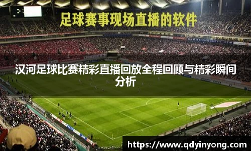 汉河足球比赛精彩直播回放全程回顾与精彩瞬间分析