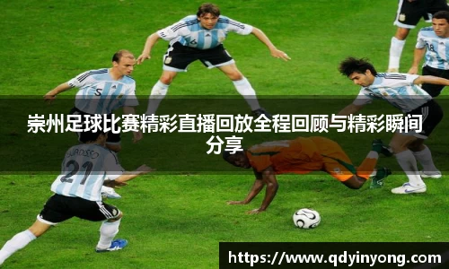 崇州足球比赛精彩直播回放全程回顾与精彩瞬间分享