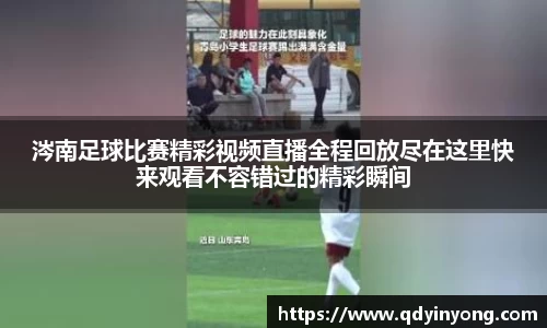 涔南足球比赛精彩视频直播全程回放尽在这里快来观看不容错过的精彩瞬间