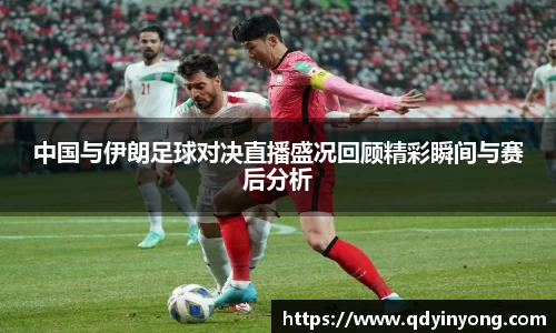中国与伊朗足球对决直播盛况回顾精彩瞬间与赛后分析