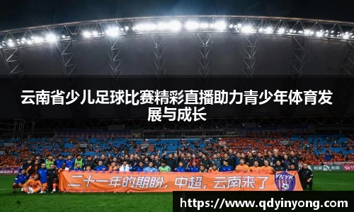 云南省少儿足球比赛精彩直播助力青少年体育发展与成长