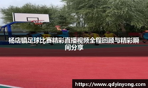 杨店镇足球比赛精彩直播视频全程回顾与精彩瞬间分享