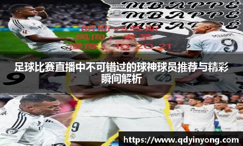 足球比赛直播中不可错过的球神球员推荐与精彩瞬间解析