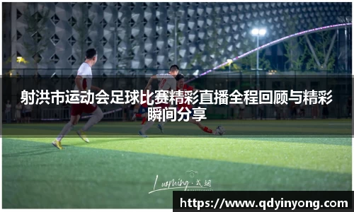 射洪市运动会足球比赛精彩直播全程回顾与精彩瞬间分享