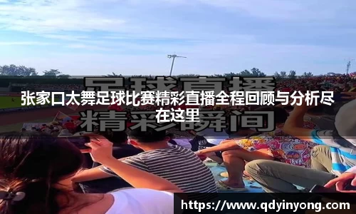 张家口太舞足球比赛精彩直播全程回顾与分析尽在这里