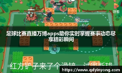 足球比赛直播万博apps助你实时掌握赛事动态尽享精彩瞬间