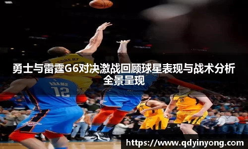 勇士与雷霆G6对决激战回顾球星表现与战术分析全景呈现