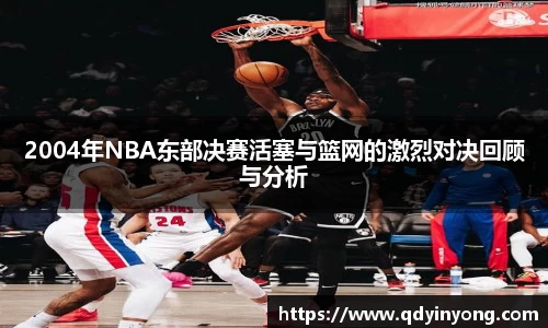 2004年NBA东部决赛活塞与篮网的激烈对决回顾与分析