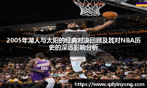 2005年湖人与太阳的经典对决回顾及其对NBA历史的深远影响分析