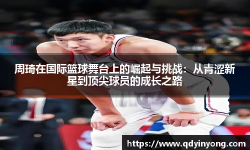 周琦在国际篮球舞台上的崛起与挑战：从青涩新星到顶尖球员的成长之路