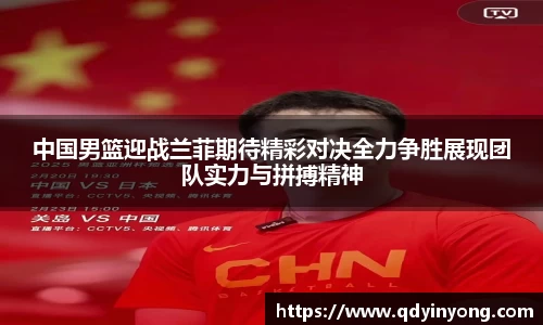中国男篮迎战兰菲期待精彩对决全力争胜展现团队实力与拼搏精神
