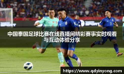 中国泰国足球比赛在线直播间精彩赛事实时观看与互动体验分享