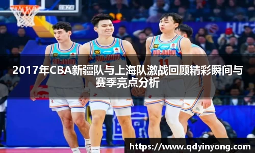 2017年CBA新疆队与上海队激战回顾精彩瞬间与赛季亮点分析