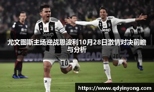 尤文图斯主场迎战恩波利10月28日激情对决前瞻与分析